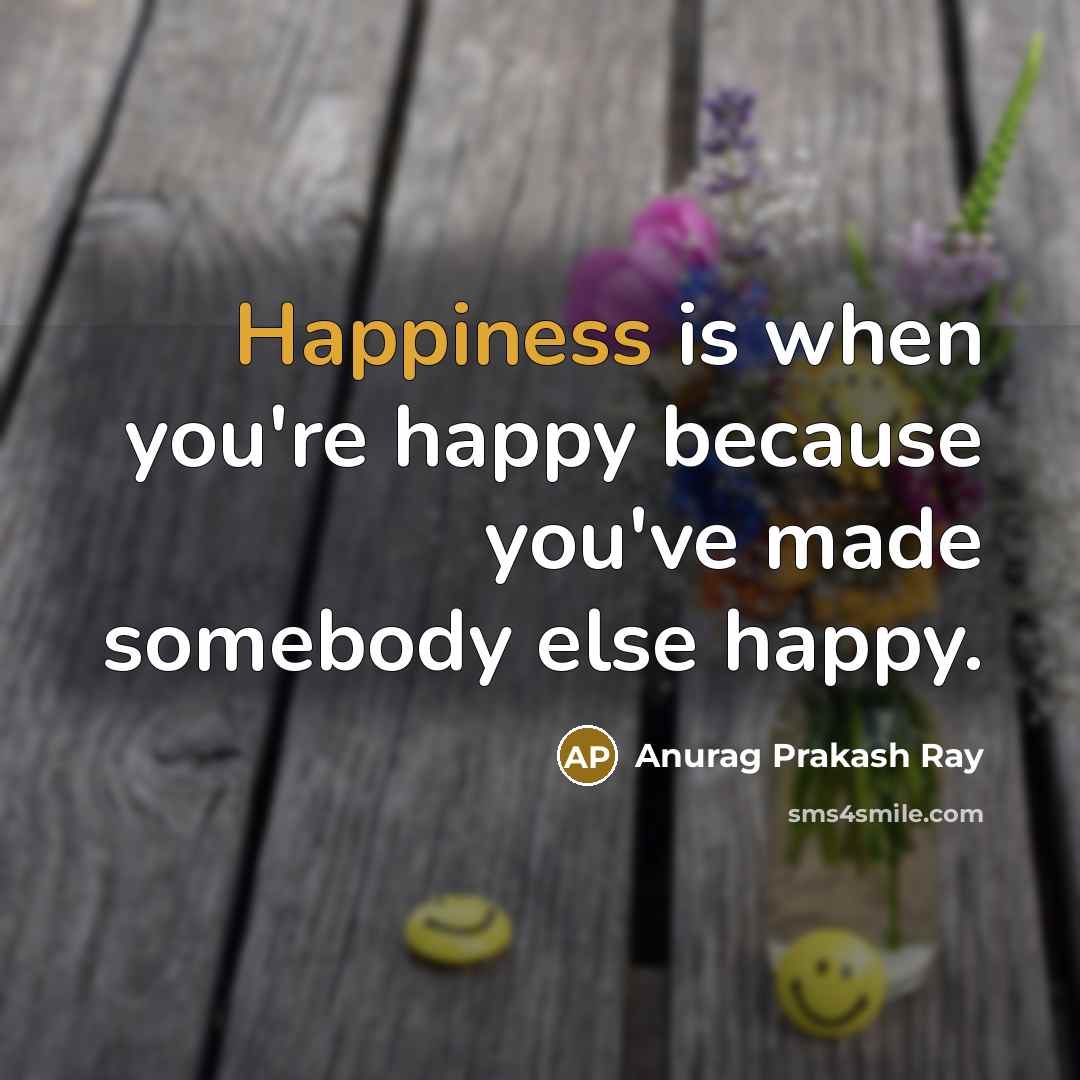 “Happiness is when you're happy because you've made somebody else…” quote by Anurag Prakash Ray