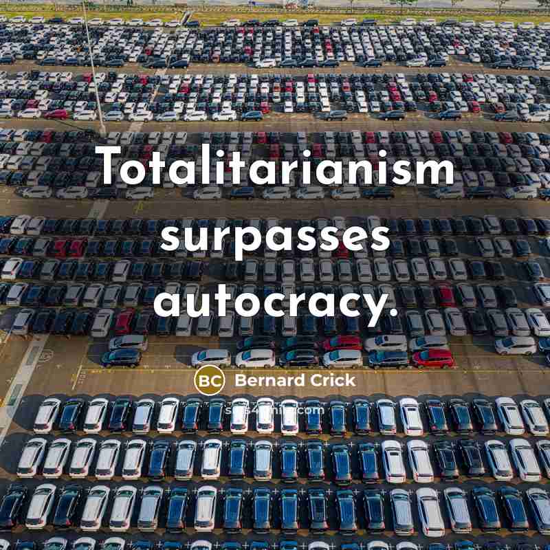“Totalitarianism surpasses autocracy.…” quote by Bernard Crick