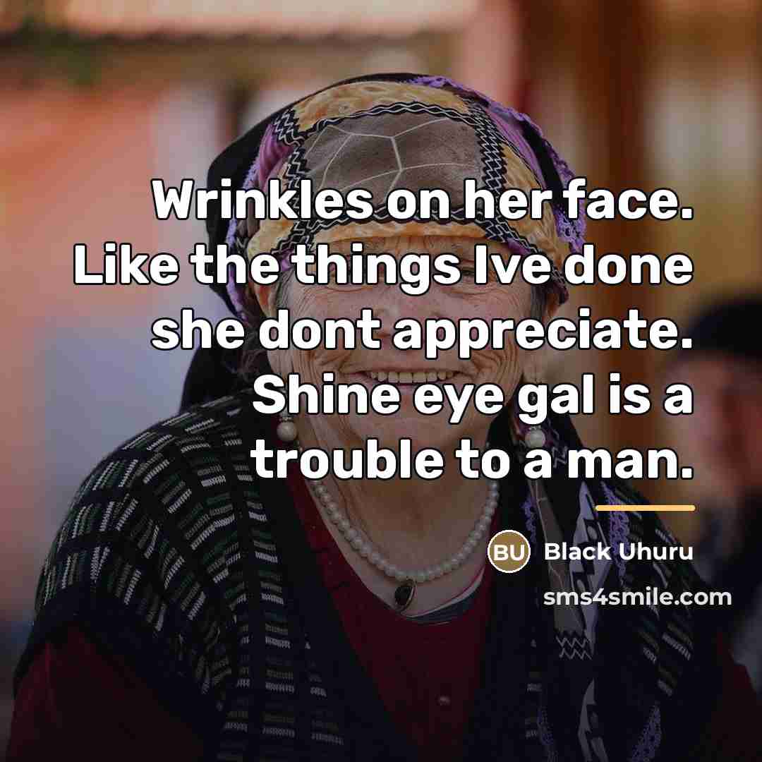 “Wrinkles on her face. Like the things Ive done she…” quote by Black Uhuru