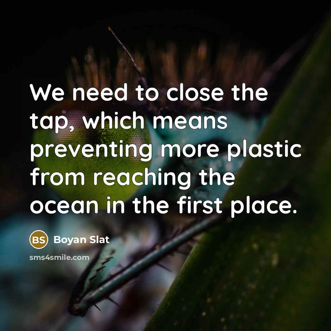 “We need to close the tap, which means preventing more…” quote by Boyan Slat