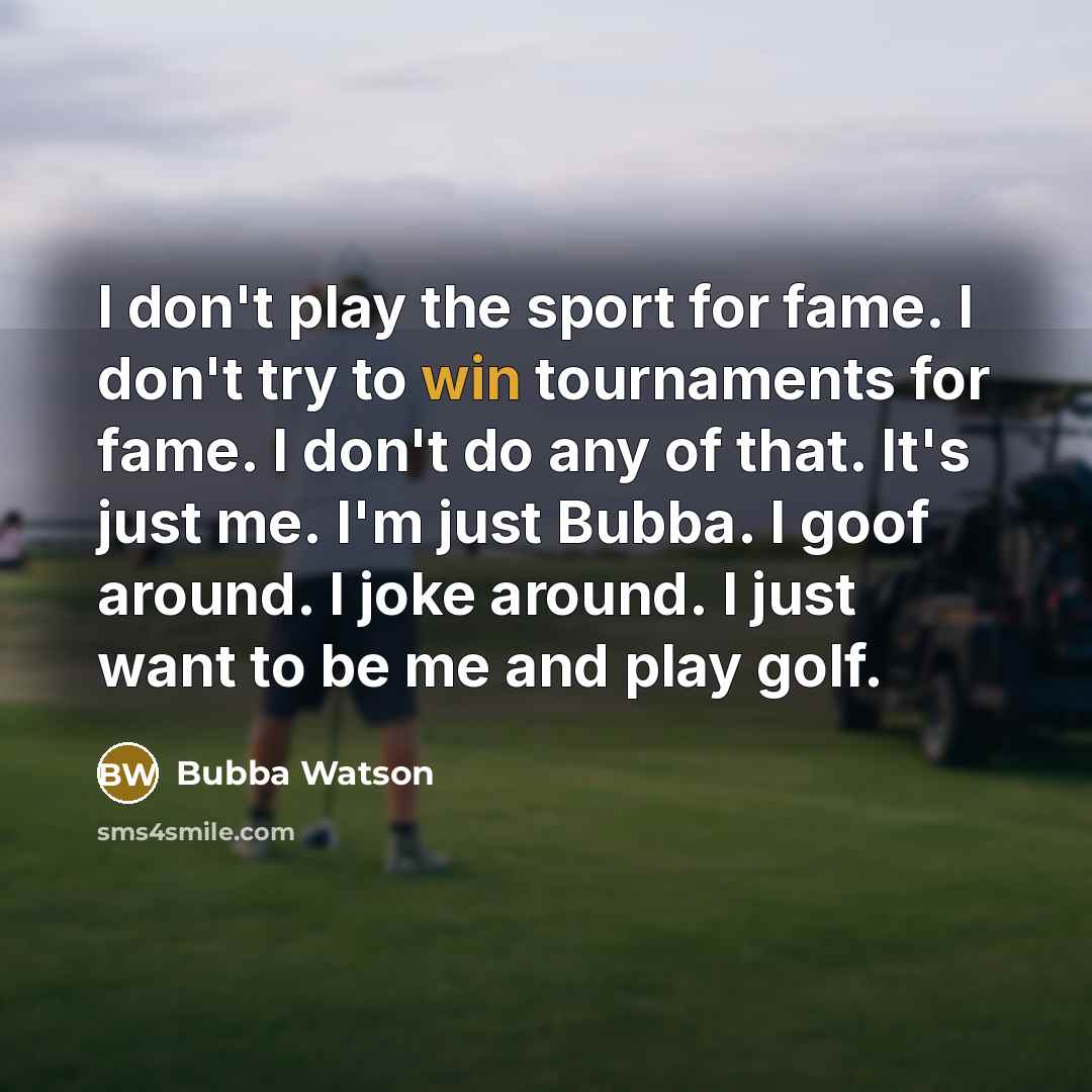 “I don't play the sport for fame. I don't try…” quote by Bubba Watson