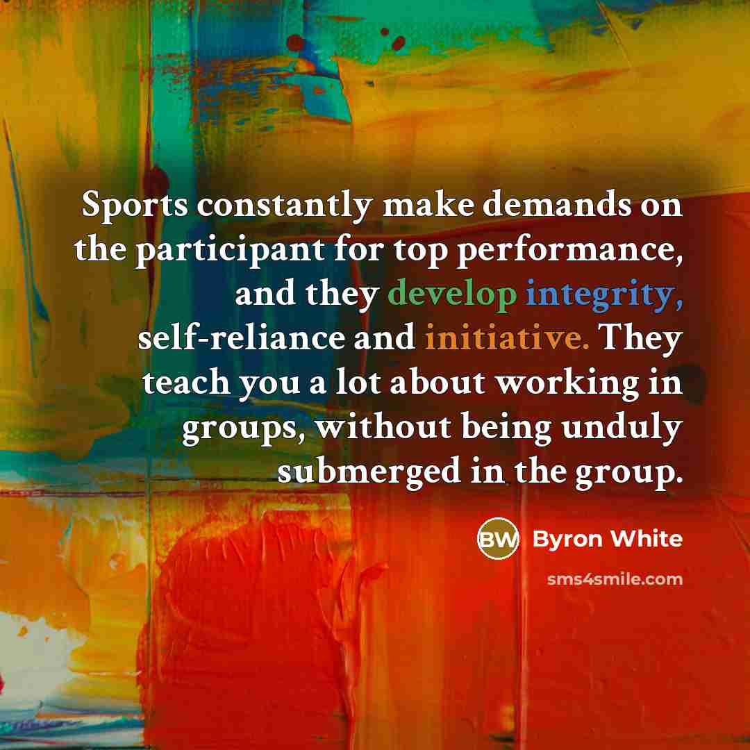 “Sports constantly make demands on the participant for top performance,…” quote by Byron White