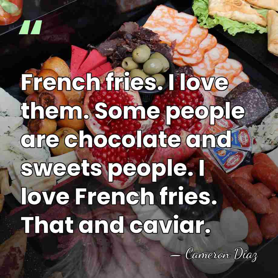 French fries. I love them. Some people are chocolate and sweets people.&hellip; - Cameron Diaz