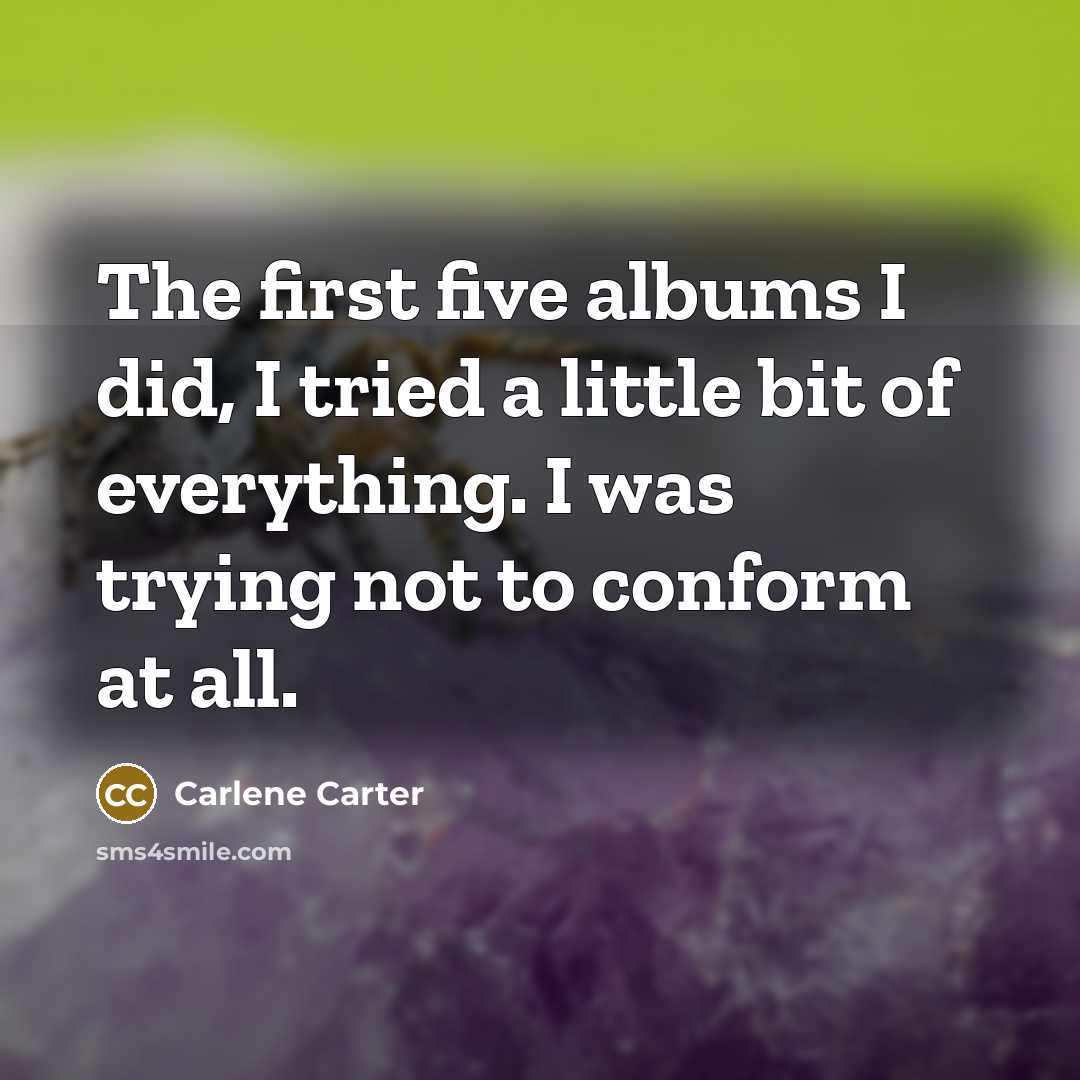 “The first five albums I did, I tried a little…” quote by Carlene Carter