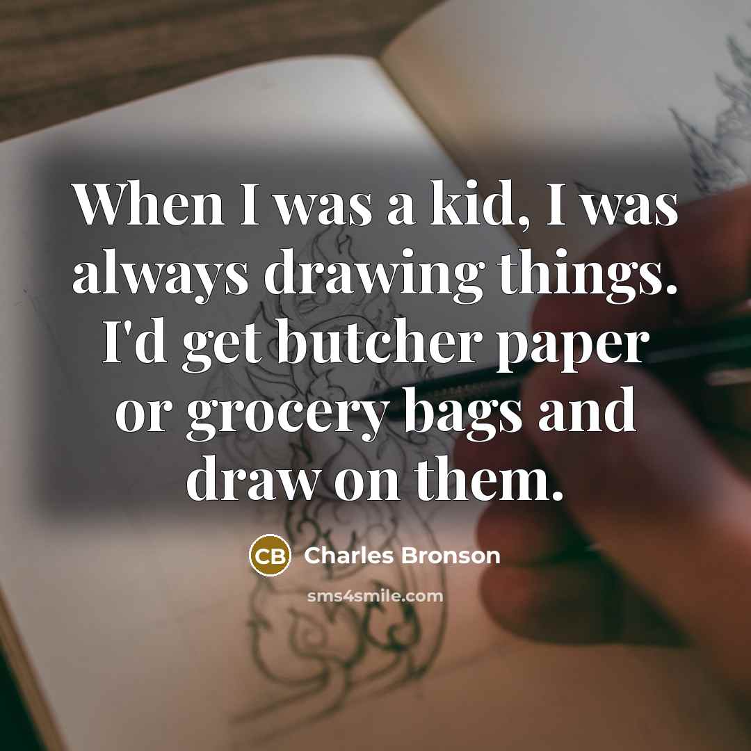 “When I was a kid, I was always drawing things.…” quote by Charles Bronson