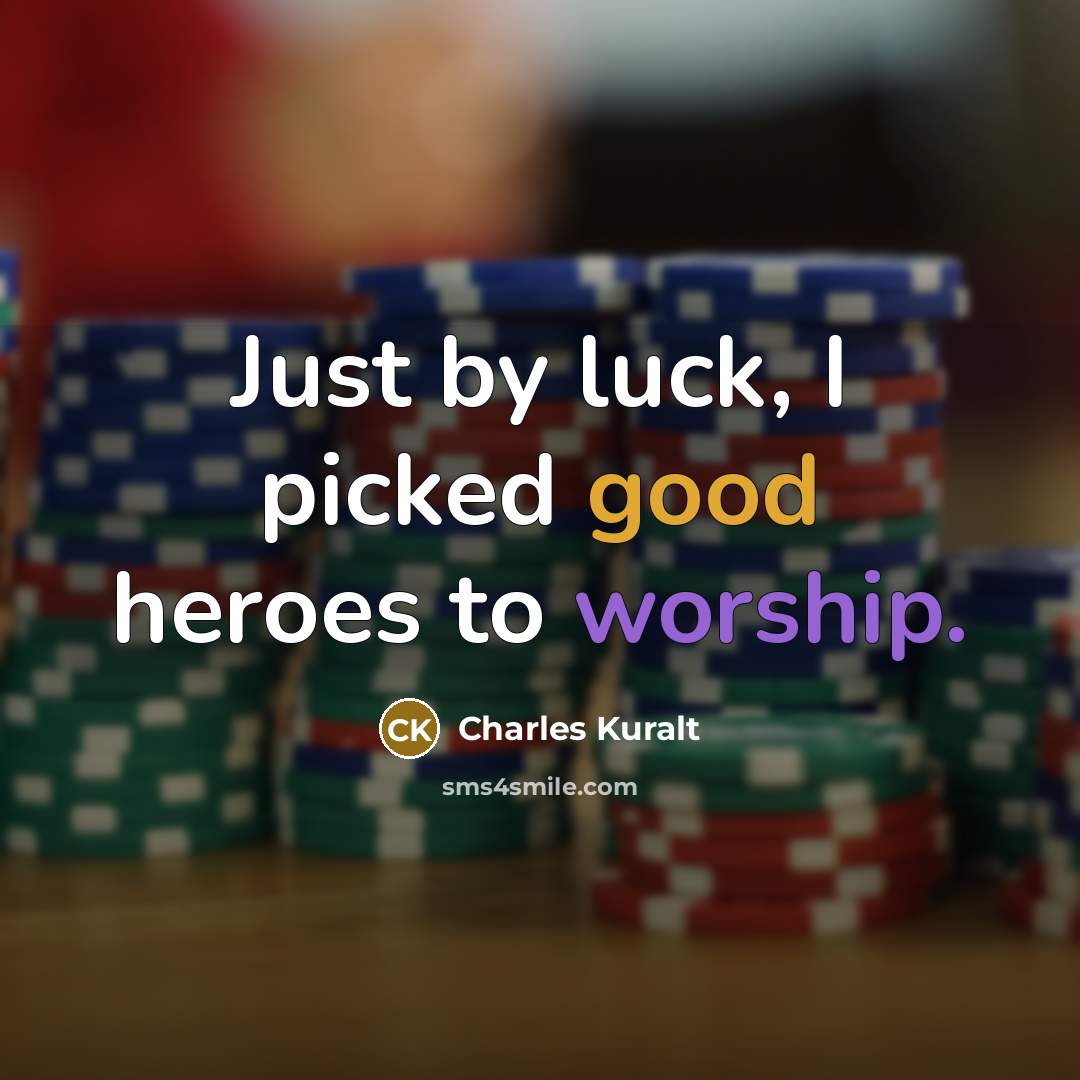“Just by luck, I picked good heroes to worship.…” quote by Charles Kuralt