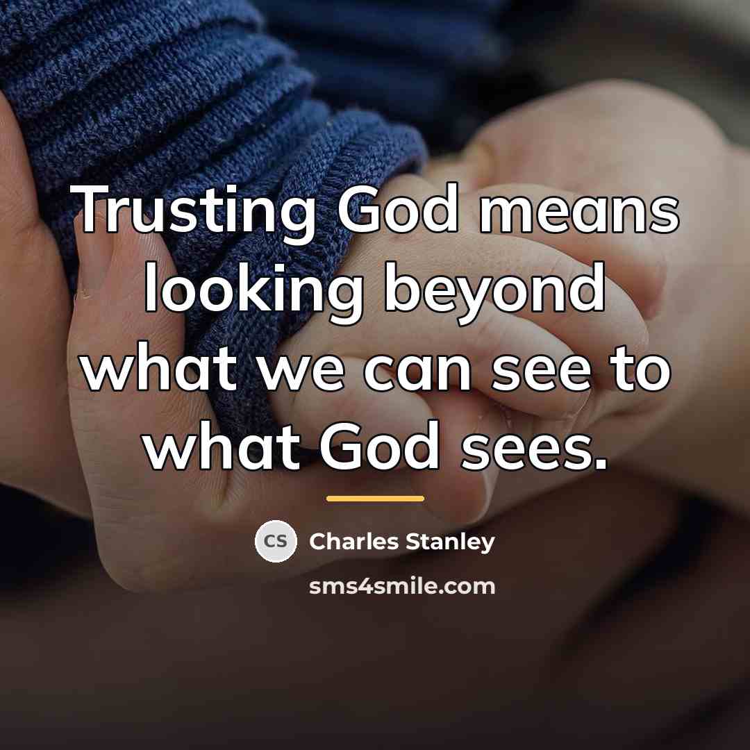 “Trusting God means looking beyond what we can see to…” quote by Charles Stanley