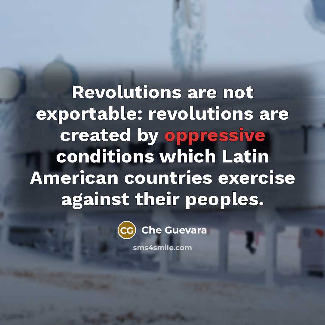 “Revolutions are not exportable: revolutions are created by oppressive conditions…” quote by Che Guevara
