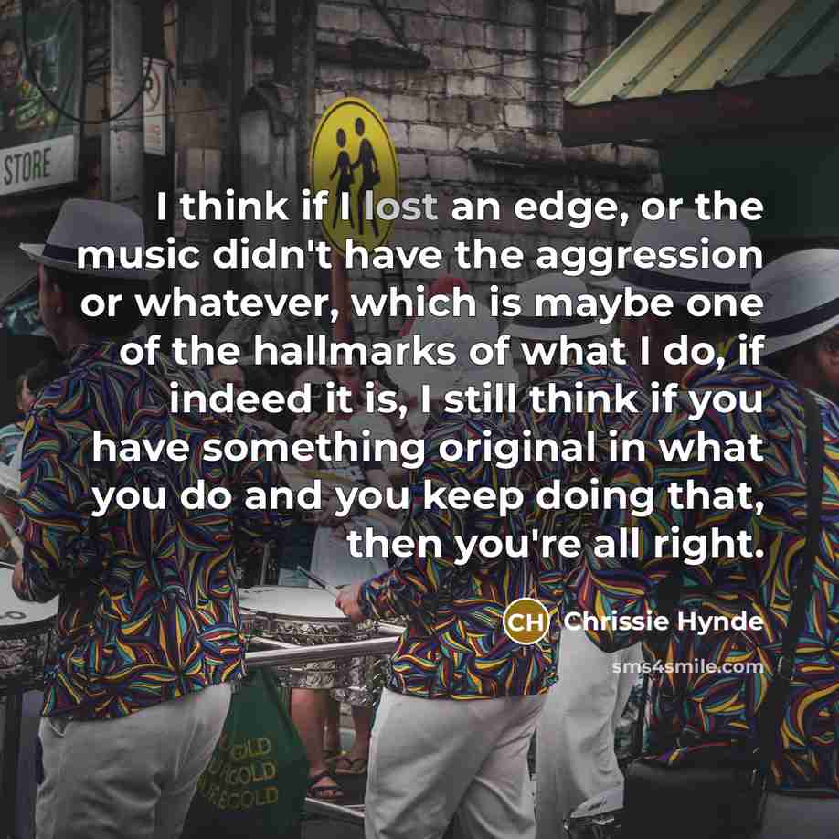 “I think if I lost an edge, or the music…” quote by Chrissie Hynde