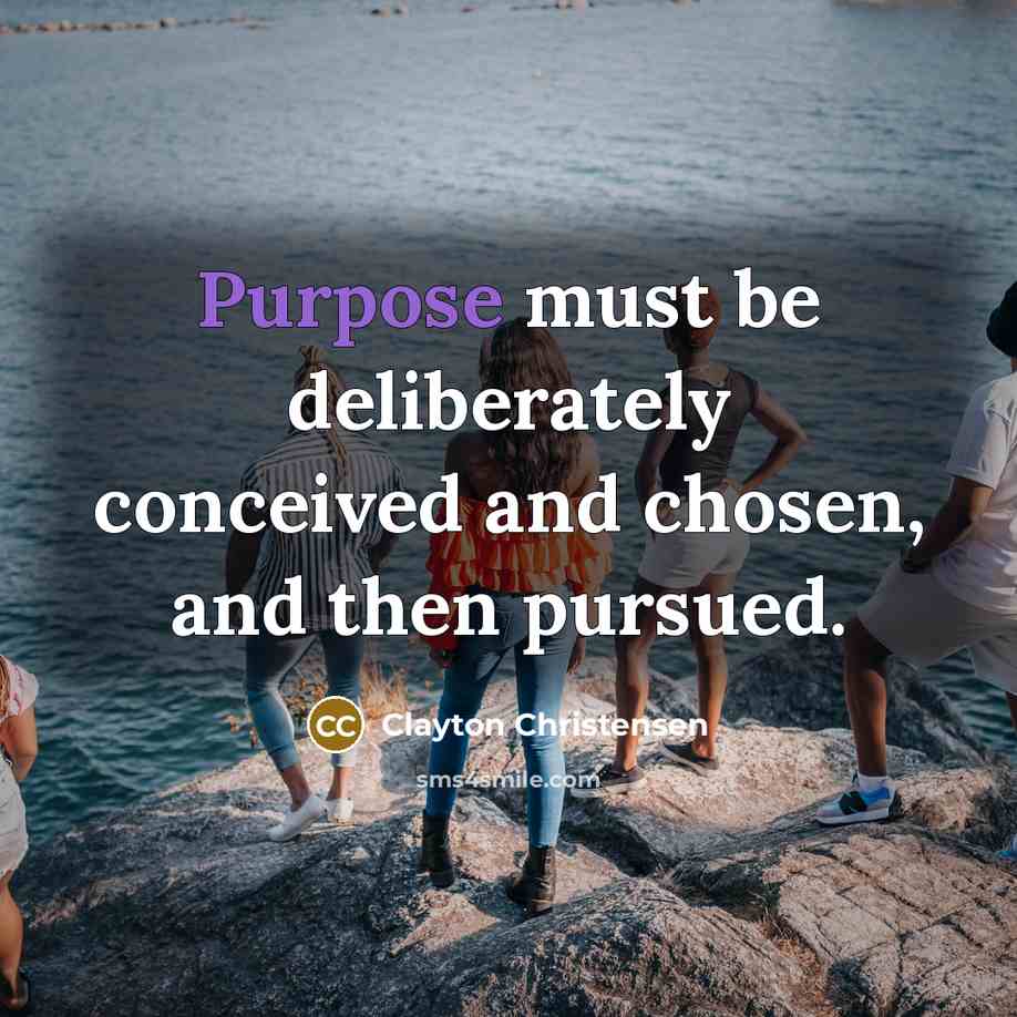“Purpose must be deliberately conceived and chosen, and then pursued.…” quote by Clayton Christensen