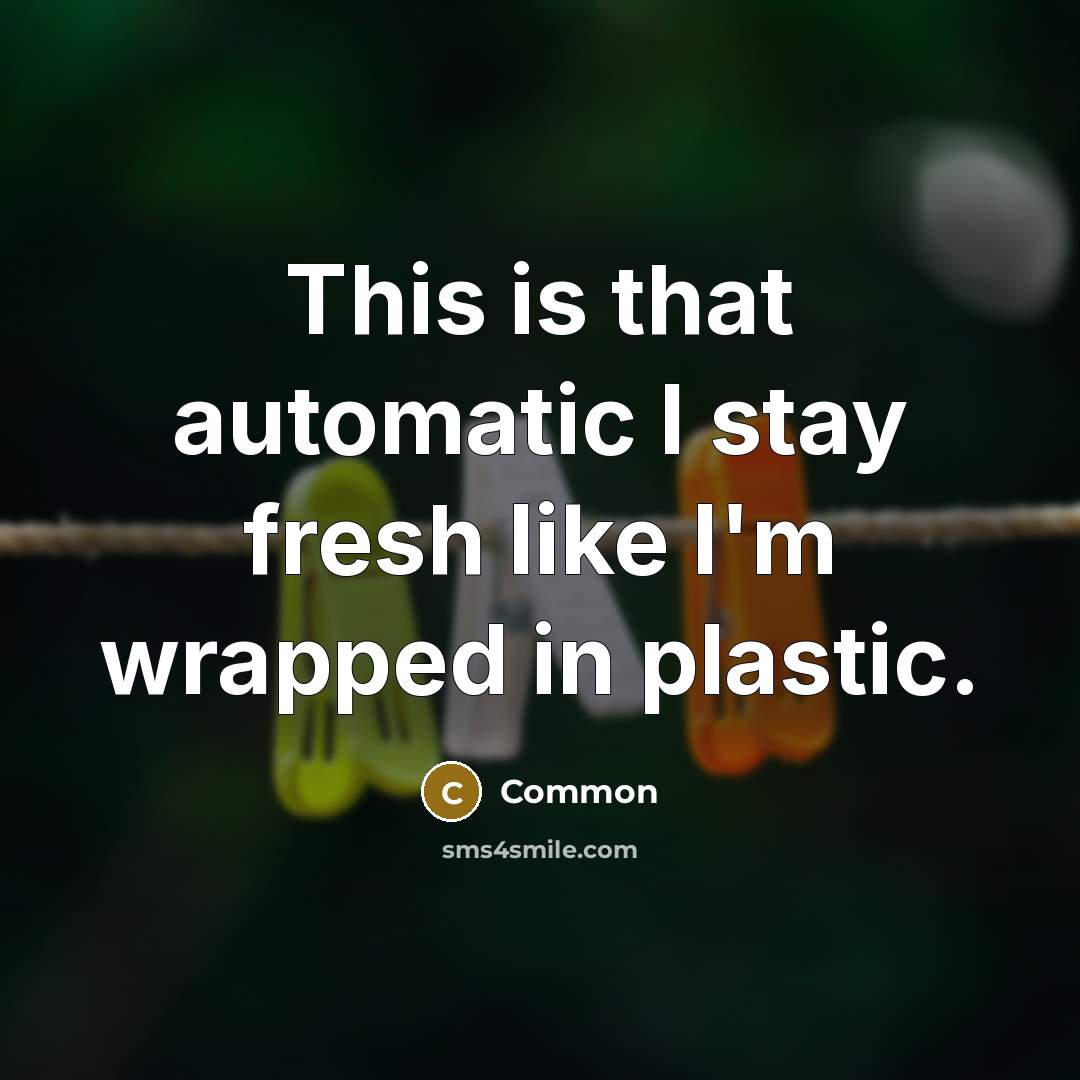 “This is that automatic I stay fresh like I'm wrapped in plastic.” quote by Common