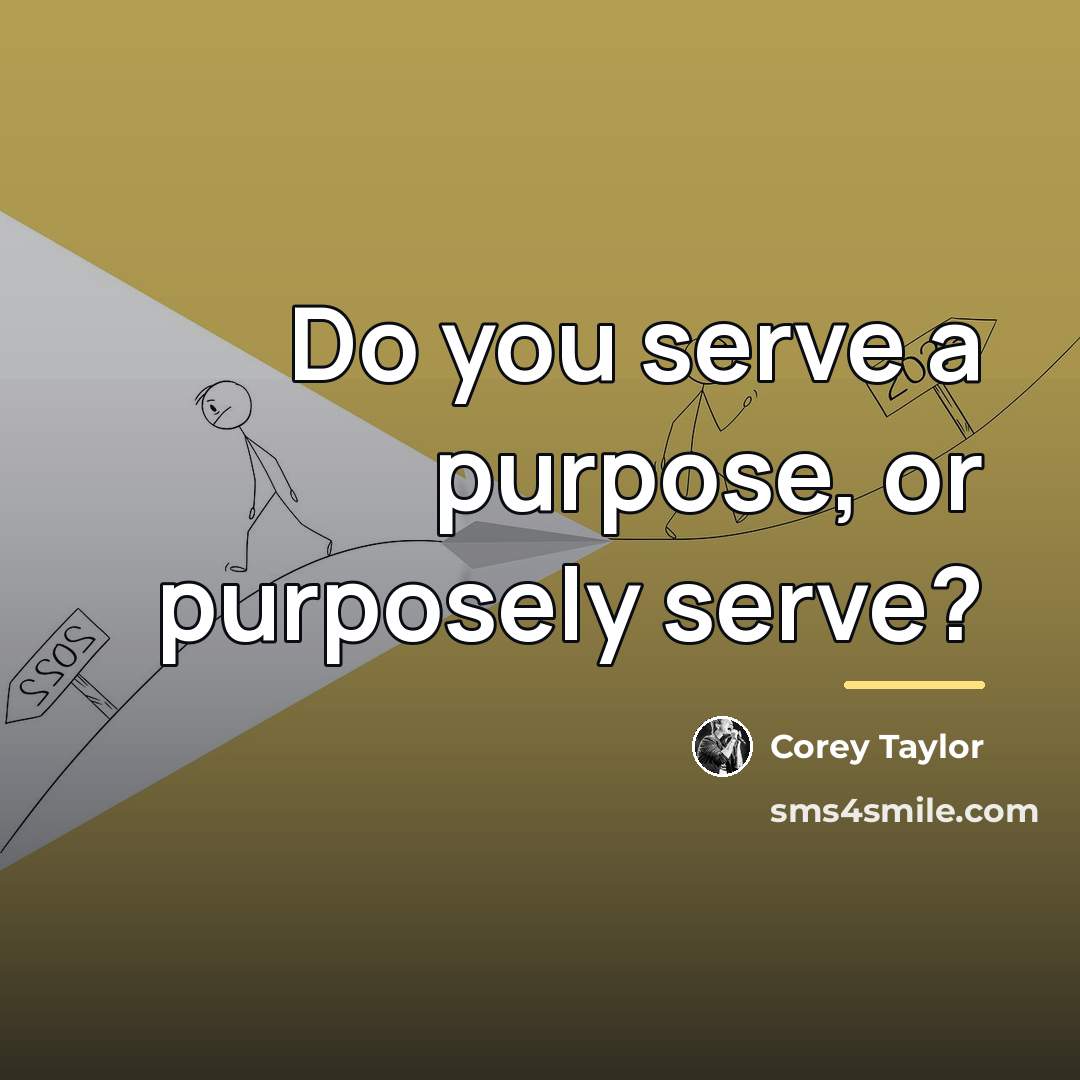 “Do you serve a purpose, or purposely serve?…” quote by Corey Taylor