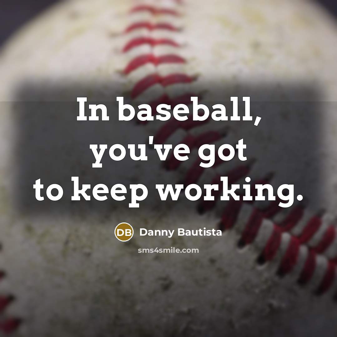 “In baseball, you've got to keep working.…” quote by Danny Bautista