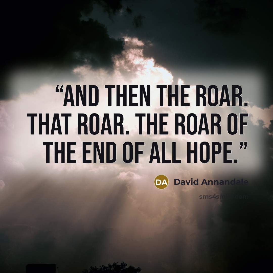 “And then the roar. That roar. The roar of the end of all hope.” quote by David Annandale