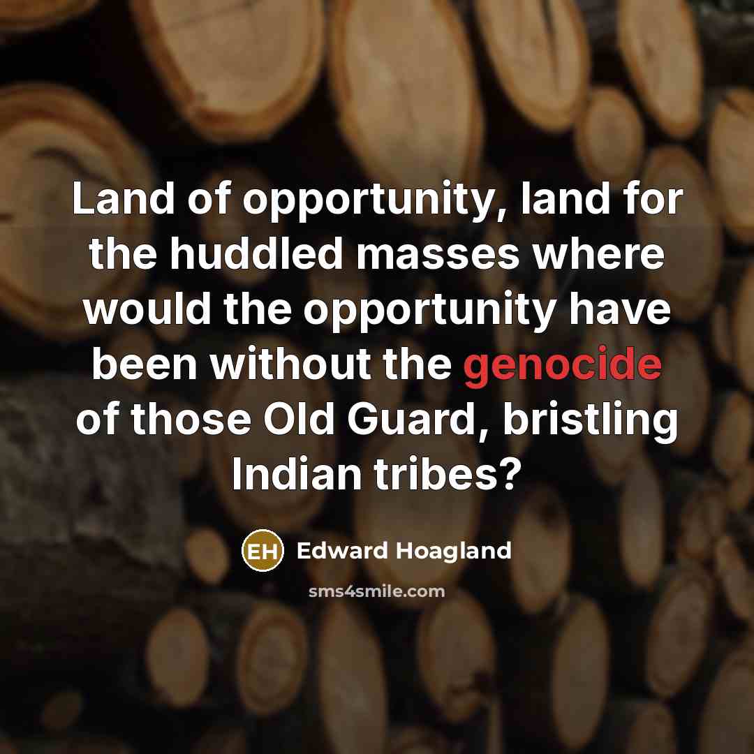 “Land of opportunity, land for the huddled masses where would…” quote by Edward Hoagland