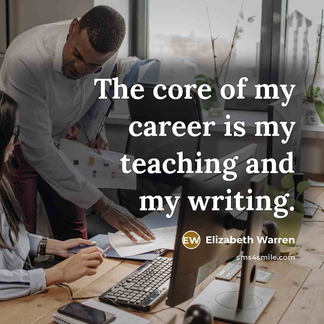 “The core of my career is my teaching and my…” quote by Elizabeth Warren