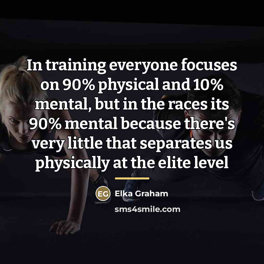 “In training everyone focuses on 90% physical and 10% mental,…” quote by Elka Graham