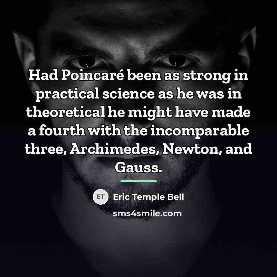 “Had Poincaré been as strong in practical science as he…” quote by Eric Temple Bell
