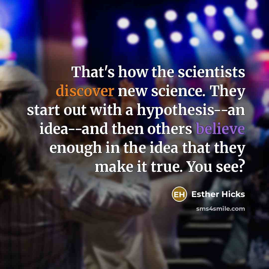 “That's how the scientists discover new science. They start out…” quote by Esther Hicks