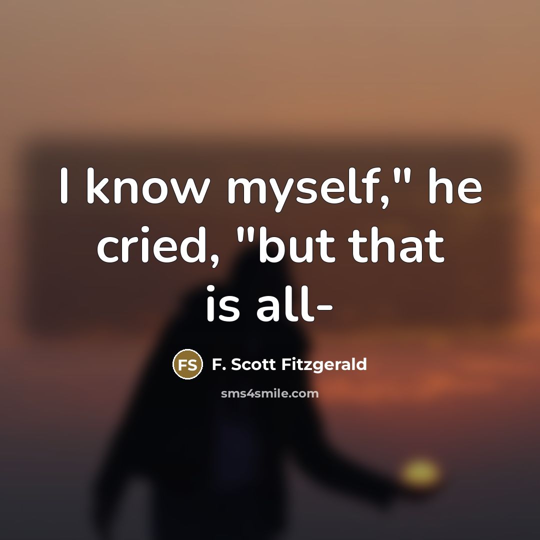 “I know myself," he cried, "but that is all-…” quote by F. Scott Fitzgerald