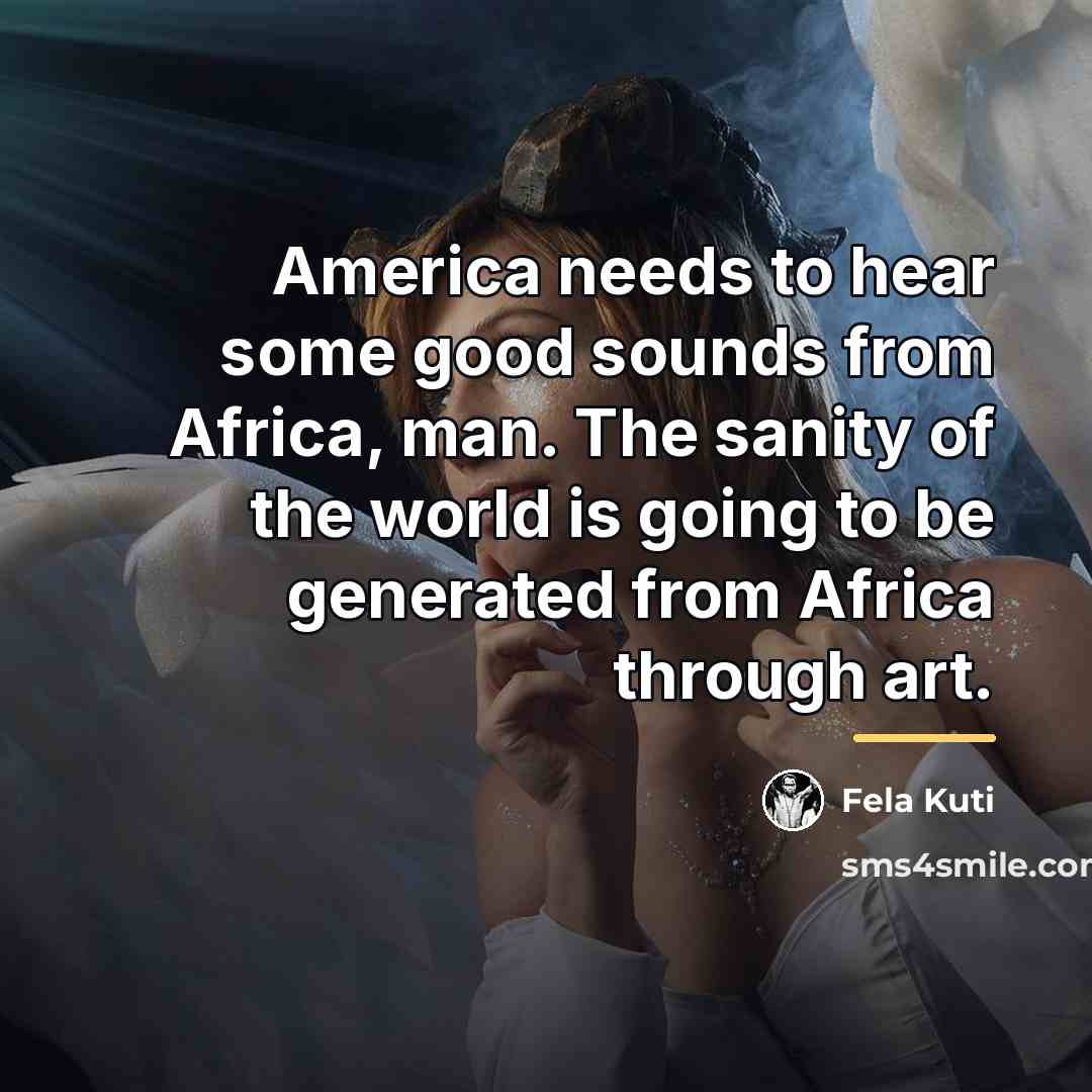“America needs to hear some good sounds from Africa, man.…” quote by Fela Kuti