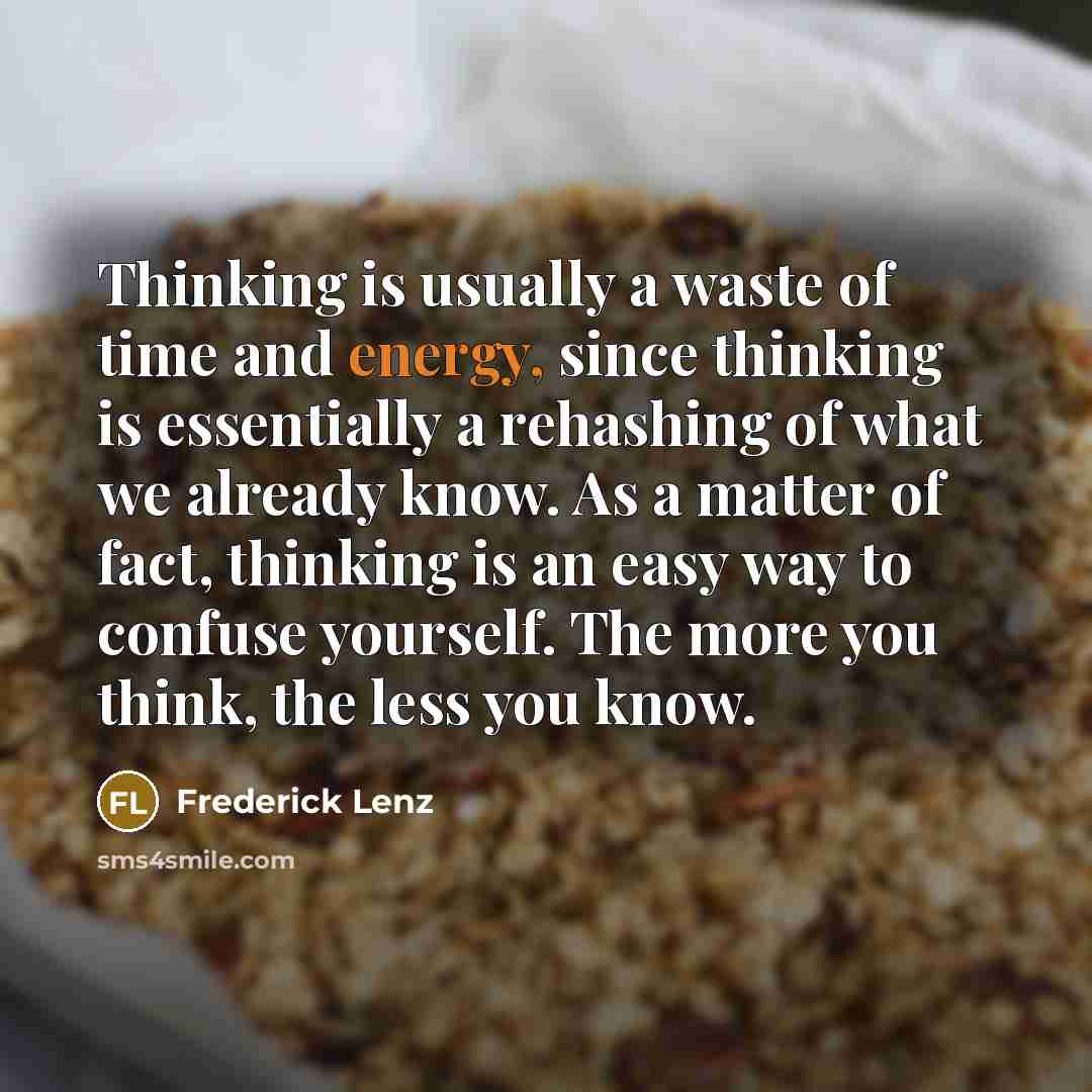“Thinking is usually a waste of time and energy, since…” quote by Frederick Lenz