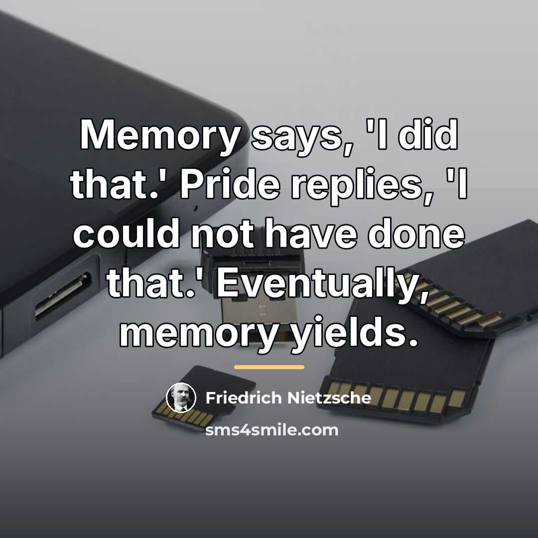 “Memory says, 'I did that.' Pride replies, 'I could not…” quote by Friedrich Nietzsche
