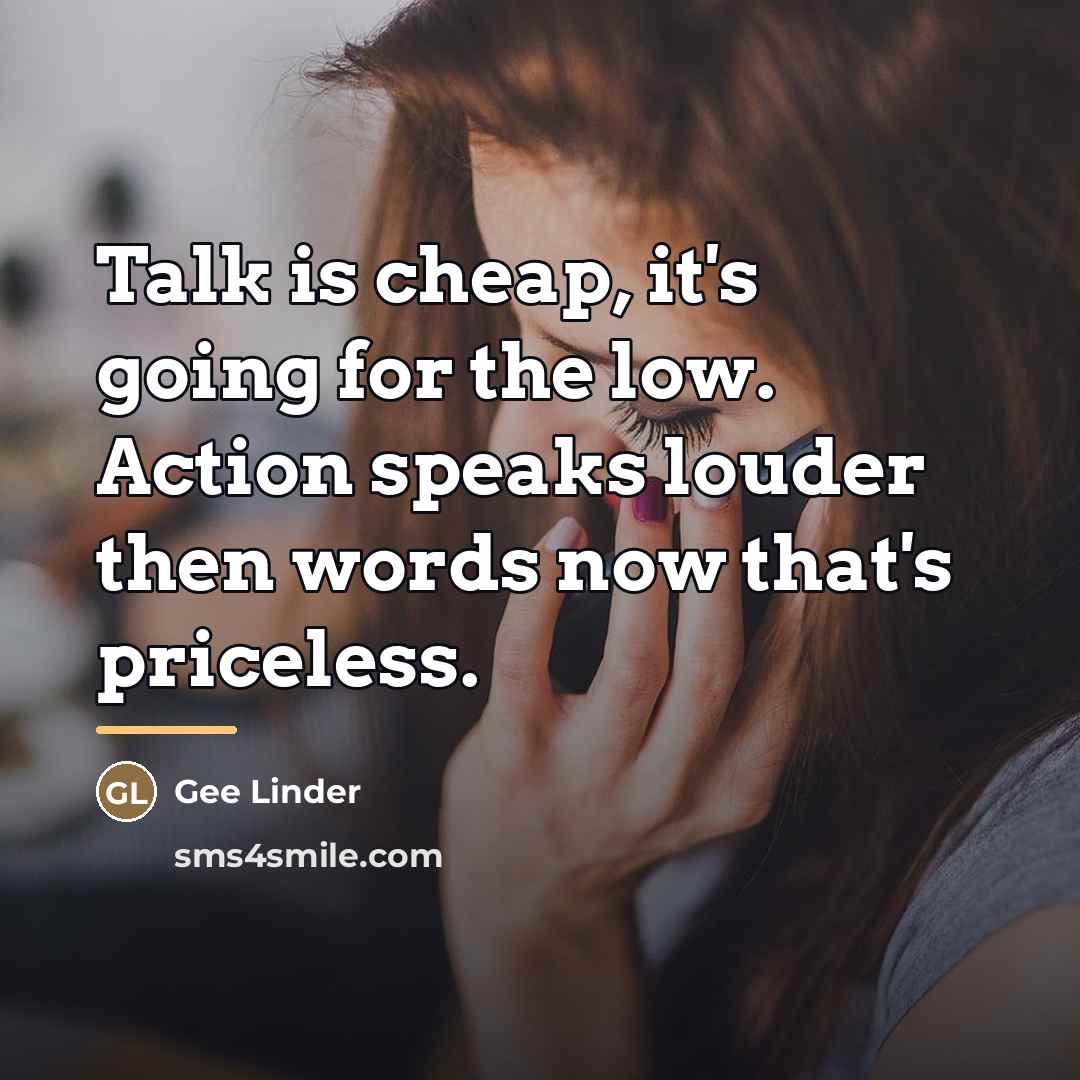 “Talk is cheap, it's going for the low. Action speaks…” quote by Gee Linder