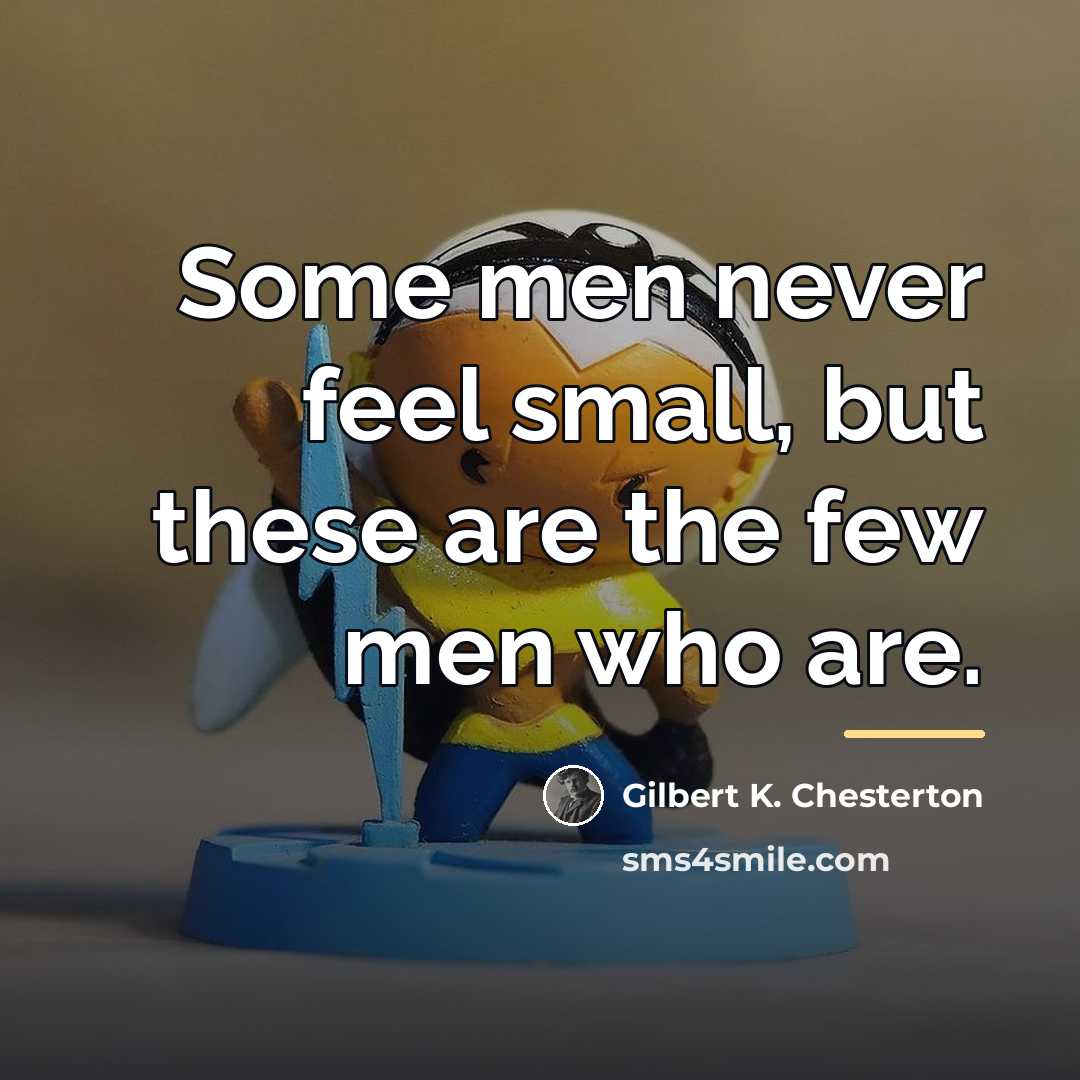 “Some men never feel small, but these are the few…” quote by Gilbert K. Chesterton