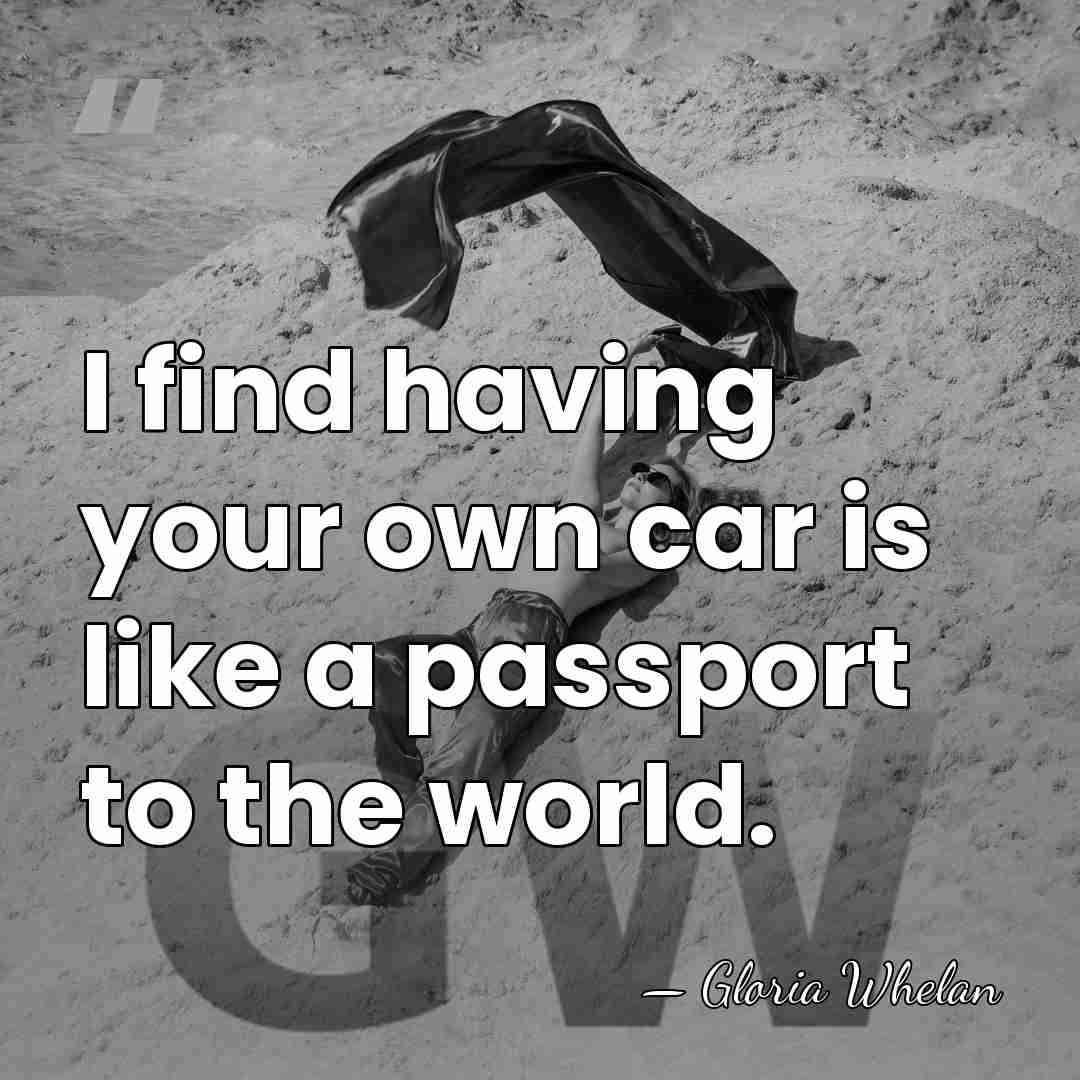 I find having your own car is like a passport to the&hellip; - Gloria Whelan