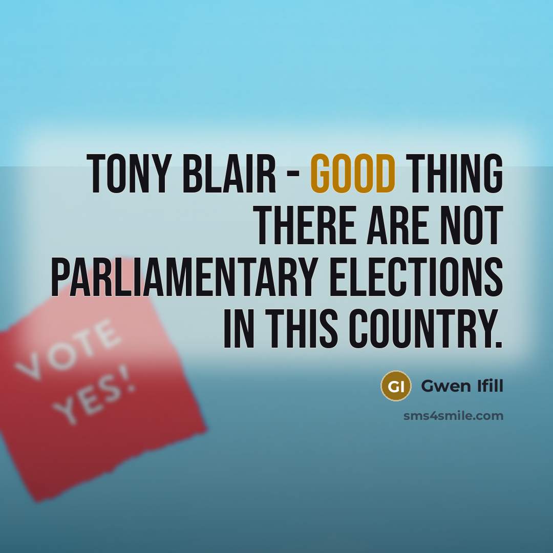 “Tony Blair - good thing there are not parliamentary elections…” quote by Gwen Ifill