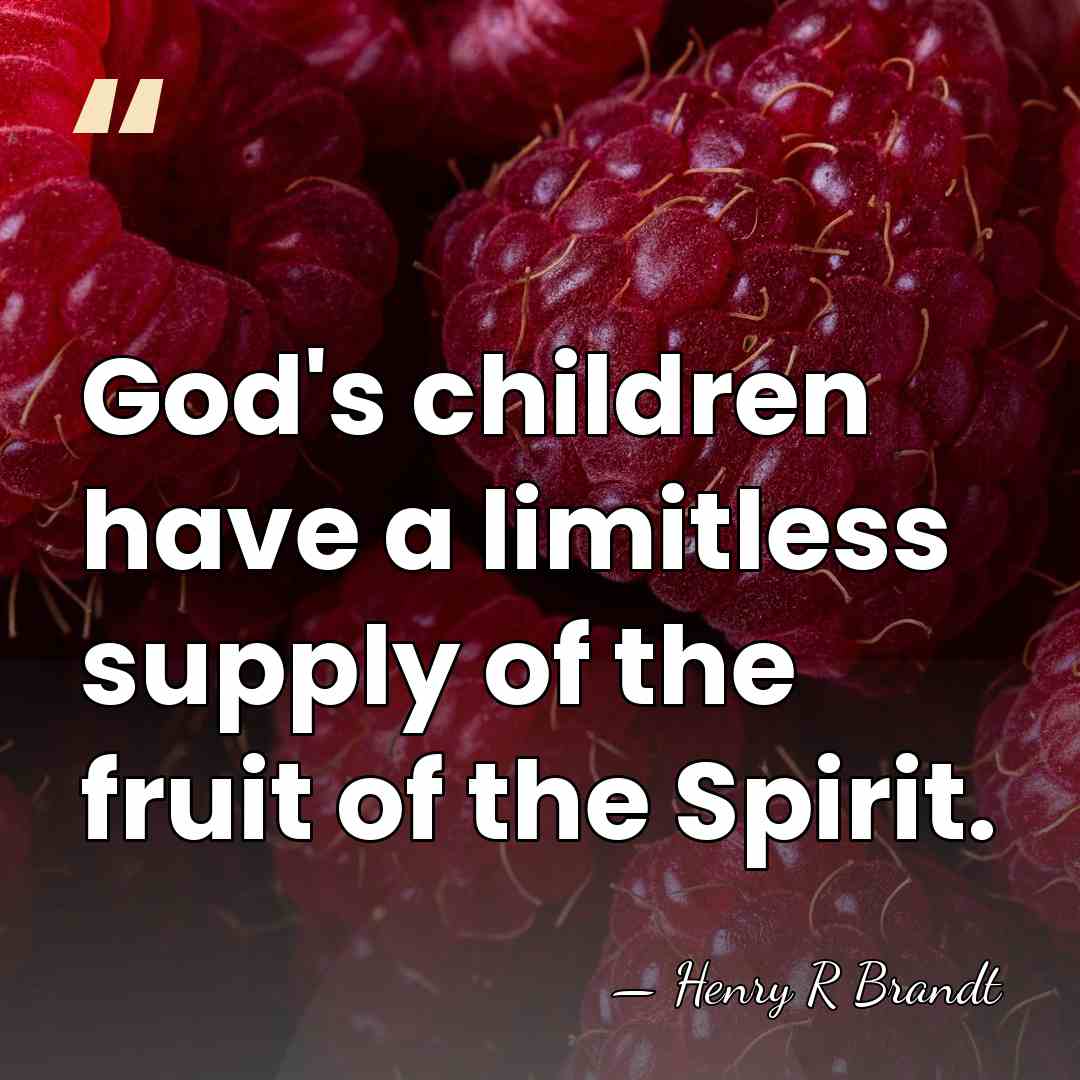 God's children have a limitless supply of the fruit of the Spirit. - Henry R Brandt