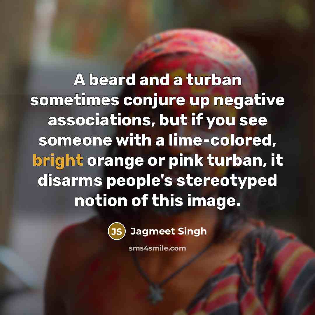 “A beard and a turban sometimes conjure up negative associations,…” quote by Jagmeet Singh