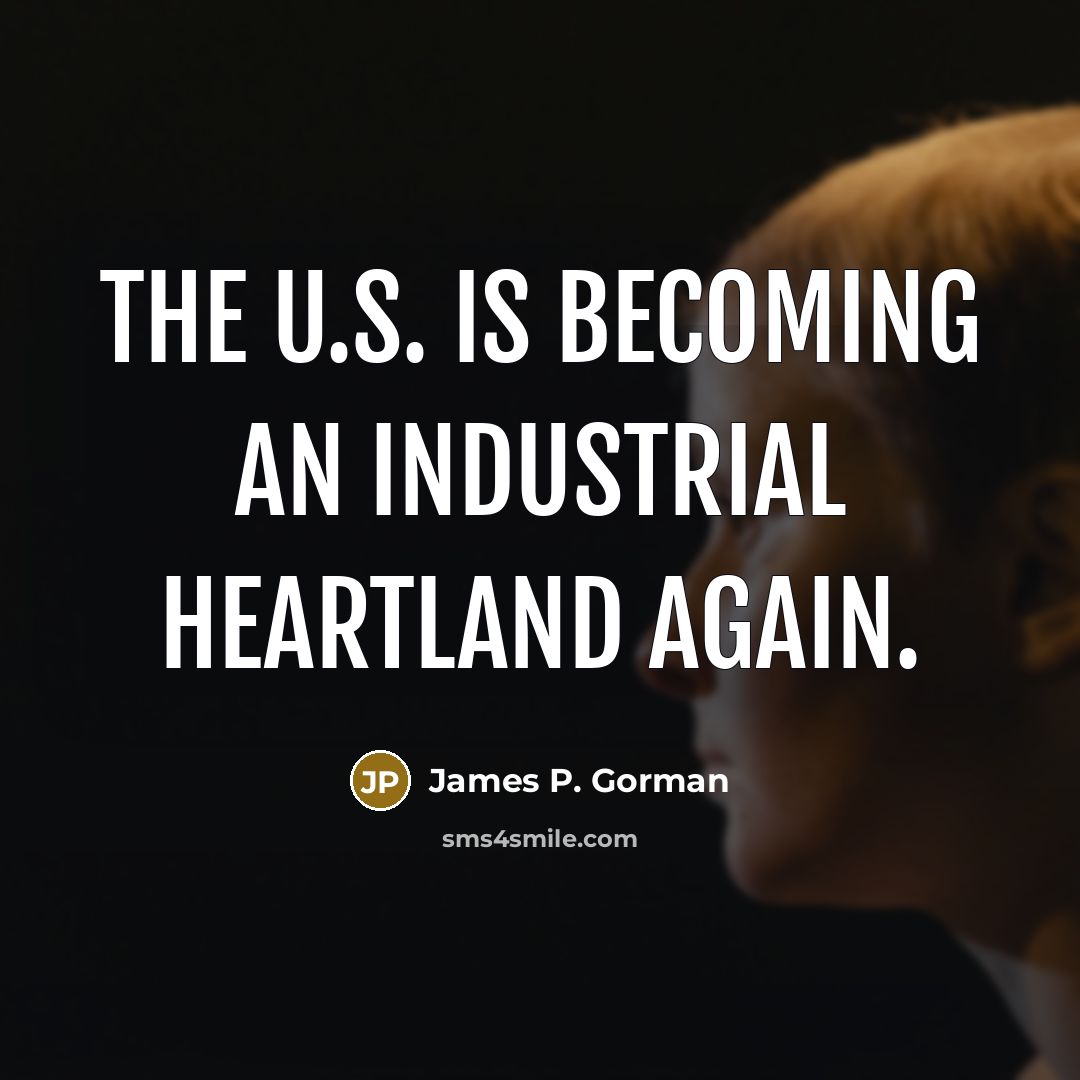“The U.S. is becoming an industrial heartland again.…” quote by James P. Gorman