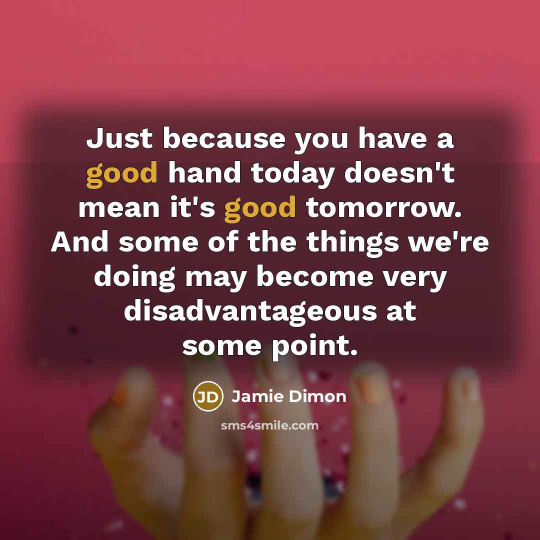 “Just because you have a good hand today doesn't mean…” quote by Jamie Dimon