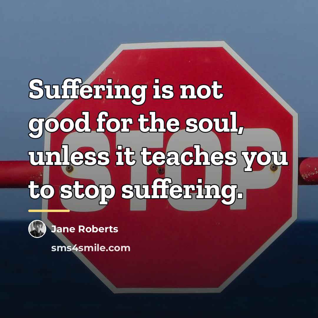 “Suffering is not good for the soul, unless it teaches…” quote by Jane Roberts