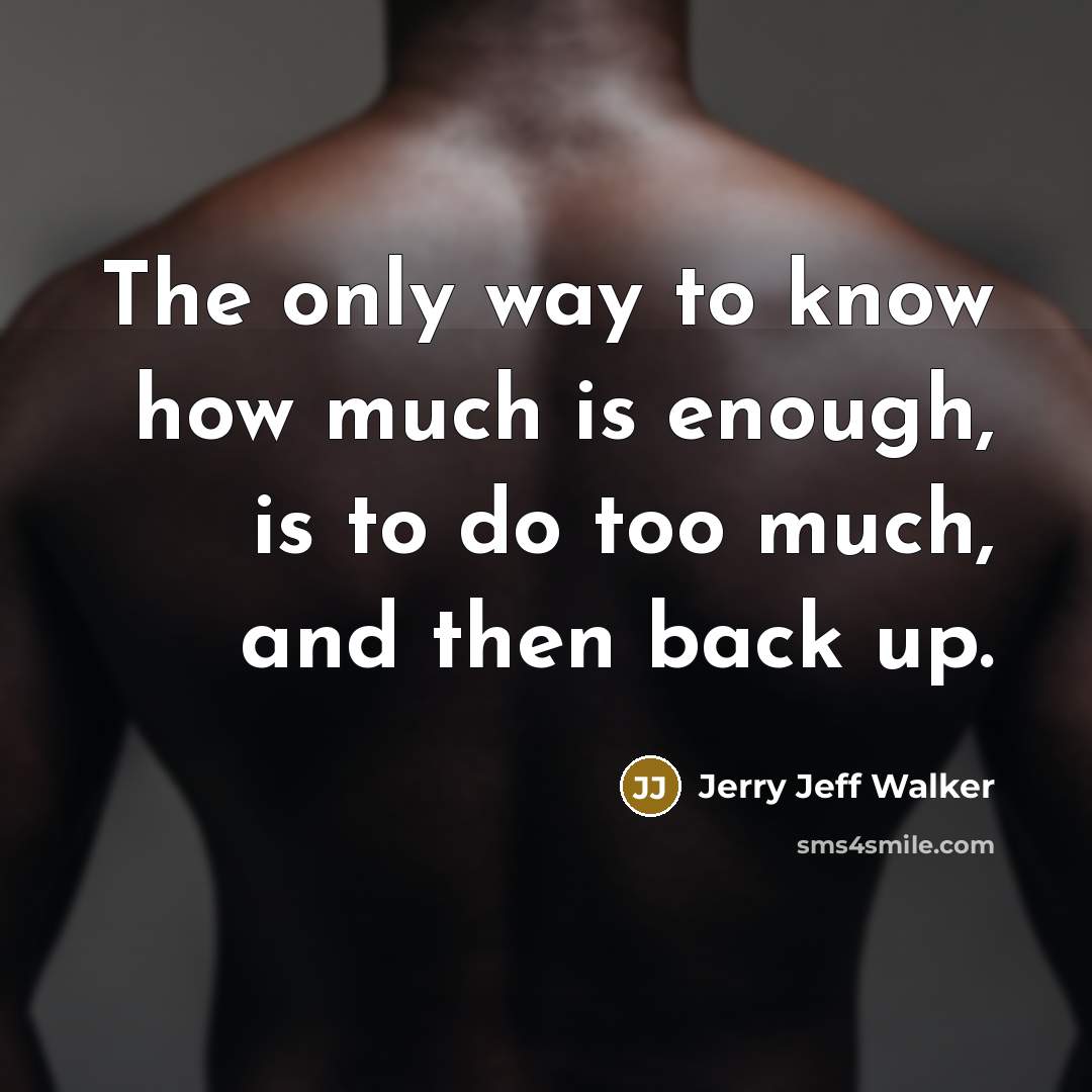 “The only way to know how much is enough, is…” quote by Jerry Jeff Walker