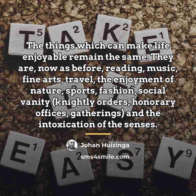 “The things which can make life enjoyable remain the same.…” quote by Johan Huizinga