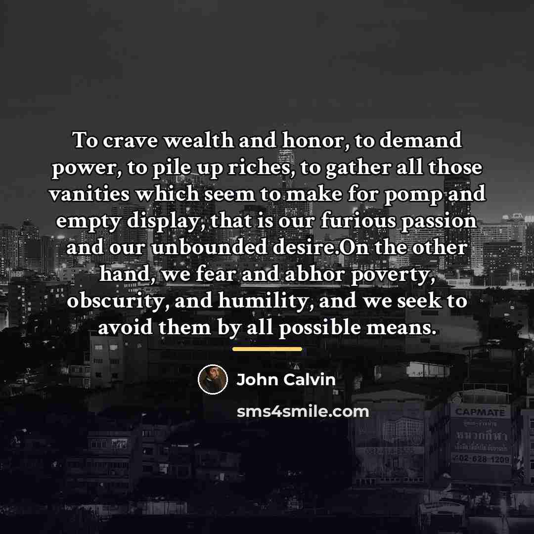 “To crave wealth and honor, to demand power, to pile…” quote by John Calvin