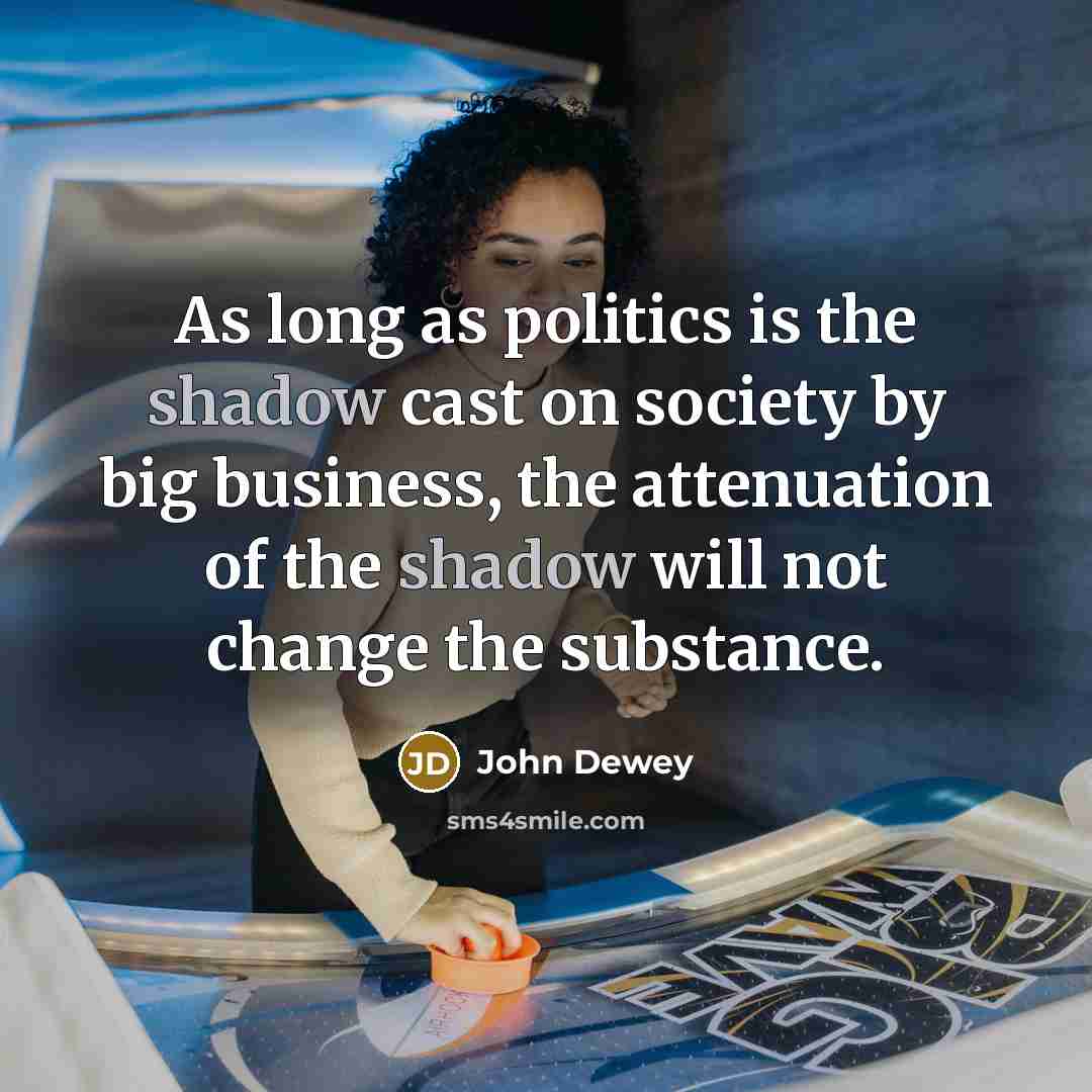 “As long as politics is the shadow cast on society…” quote by John Dewey