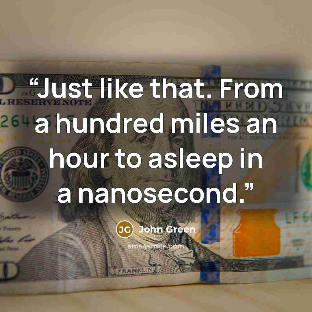 “Just like that. From a hundred miles an hour to asleep in a nanosecond.” quote by John Green