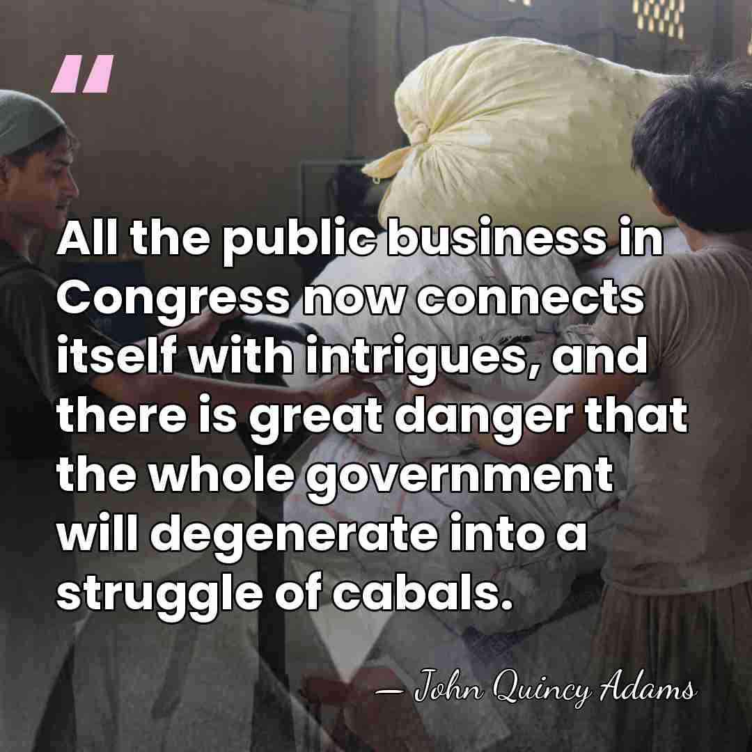 All the public business in Congress now connects itself with intrigues, and&hellip; - John Quincy Adams