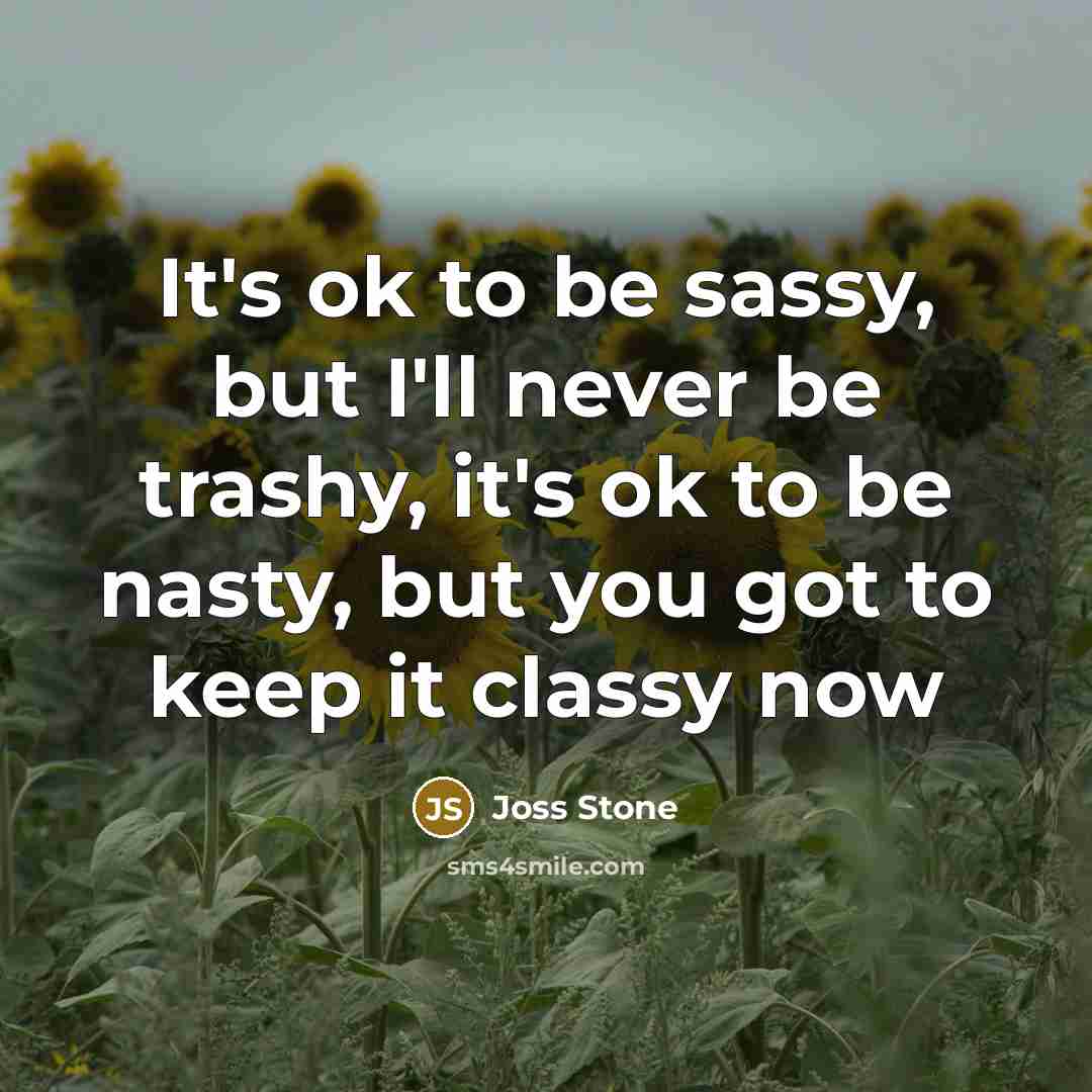 “It's ok to be sassy, but I'll never be trashy,…” quote by Joss Stone