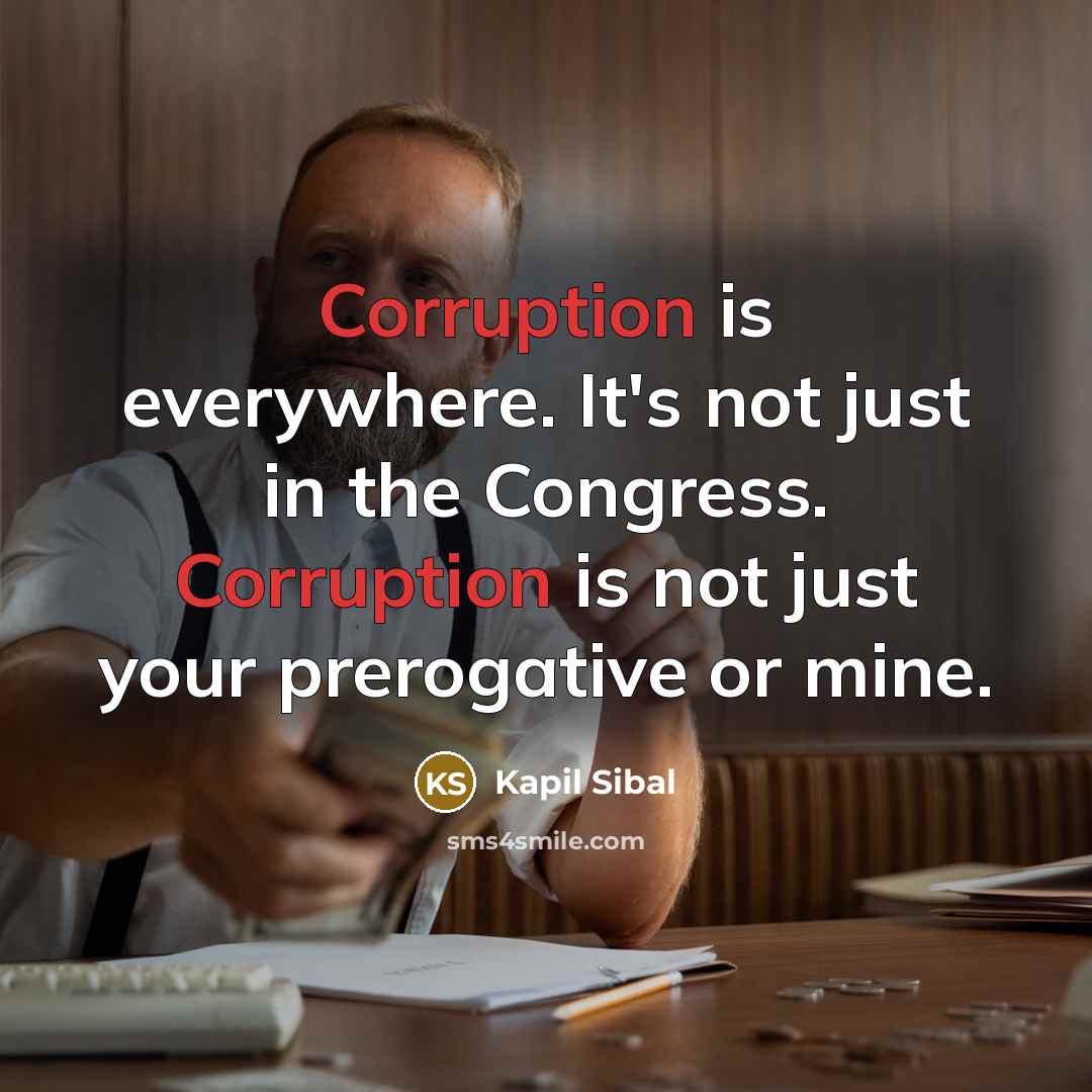“Corruption is everywhere. It's not just in the Congress. Corruption…” quote by Kapil Sibal
