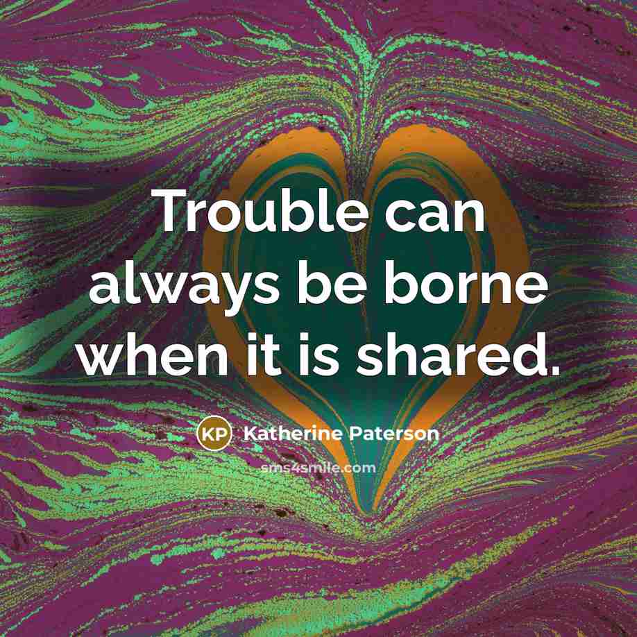 “Trouble can always be borne when it is shared.…” quote by Katherine Paterson
