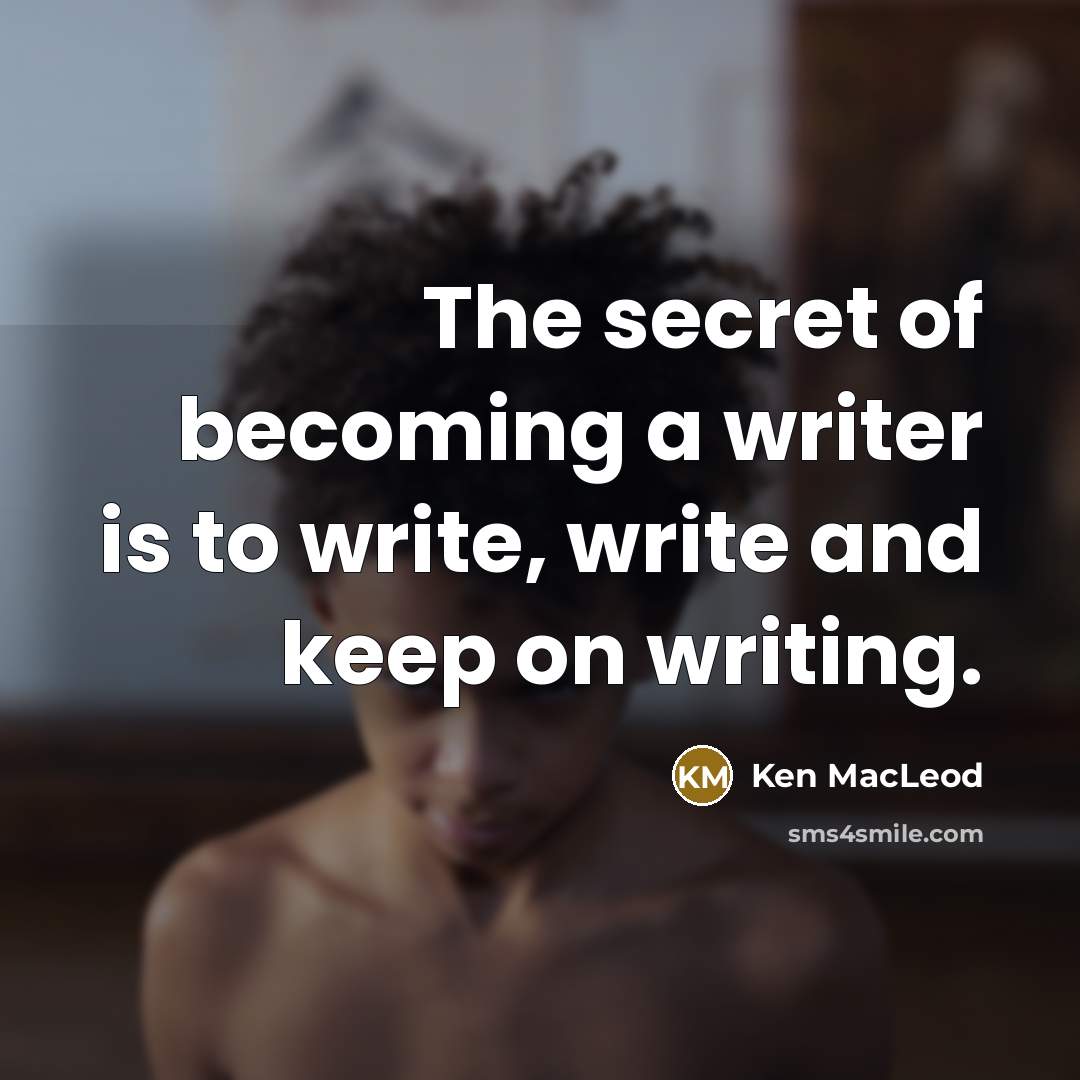 “The secret of becoming a writer is to write, write…” quote by Ken MacLeod