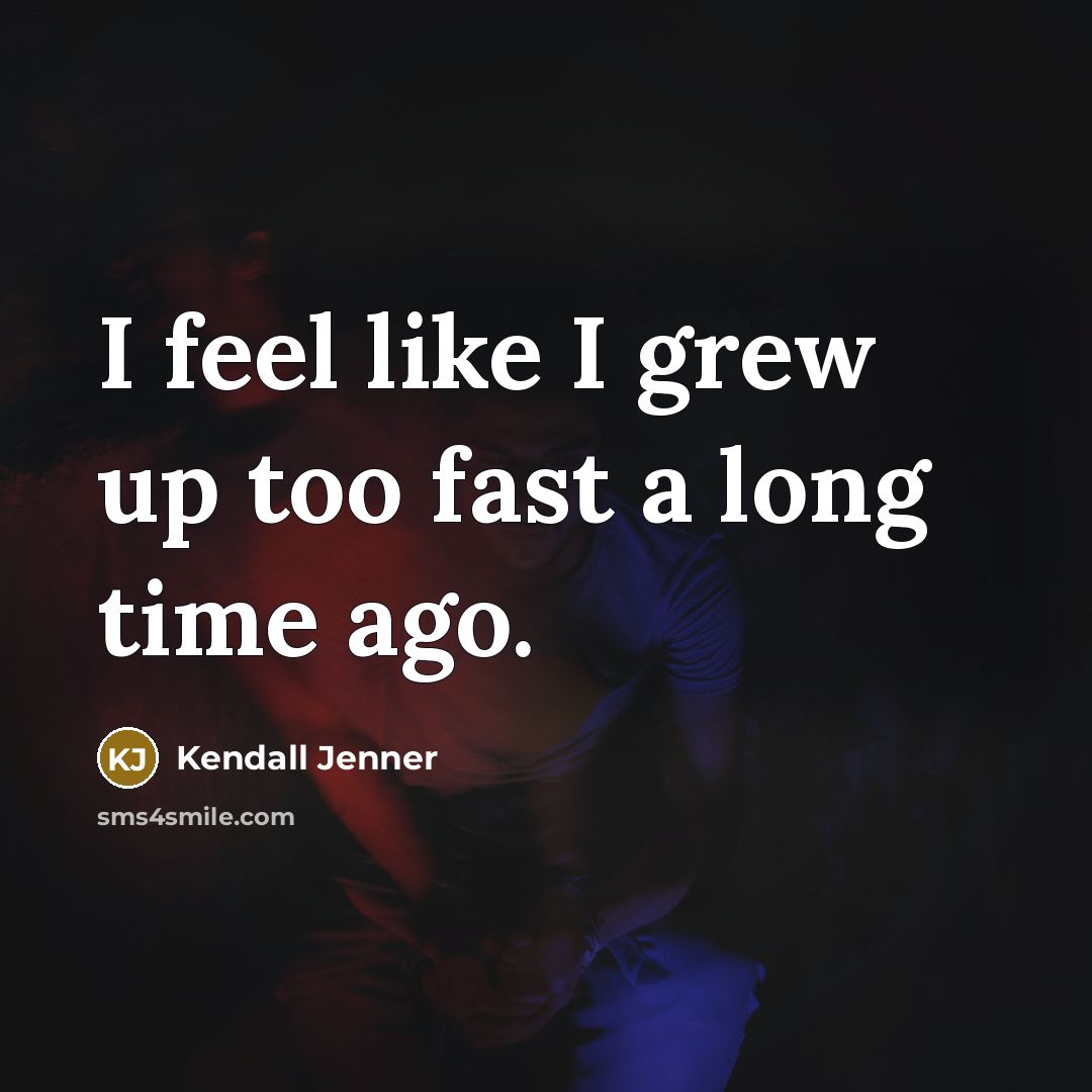 “I feel like I grew up too fast a long…” quote by Kendall Jenner
