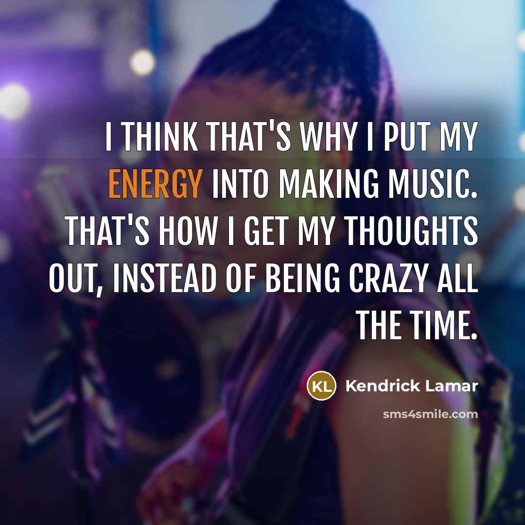 “I think that's why I put my energy into making…” quote by Kendrick Lamar
