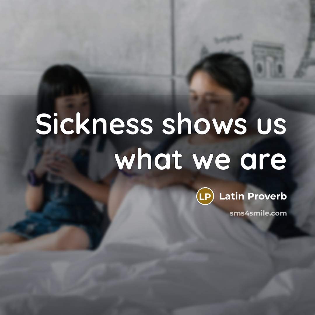 “Sickness shows us what we are…” quote by Latin Proverb