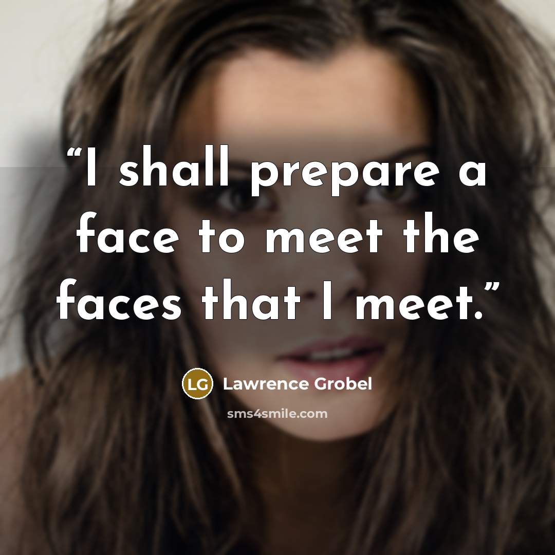 “I shall prepare a face to meet the faces that I meet.” quote by Lawrence Grobel
